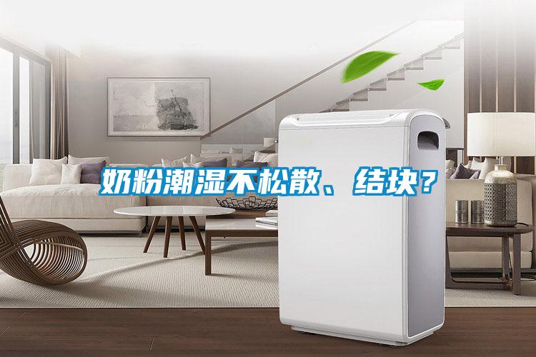奶粉潮濕不松散、結(jié)塊？