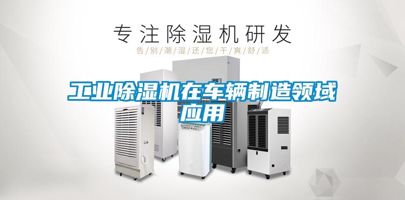 工業(yè)除濕機在車輛制造領(lǐng)域應用