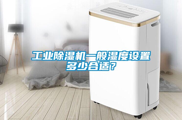 工業(yè)除濕機(jī)一般濕度設(shè)置多少合適？