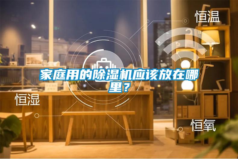 家庭用的除濕機(jī)應(yīng)該放在哪里？