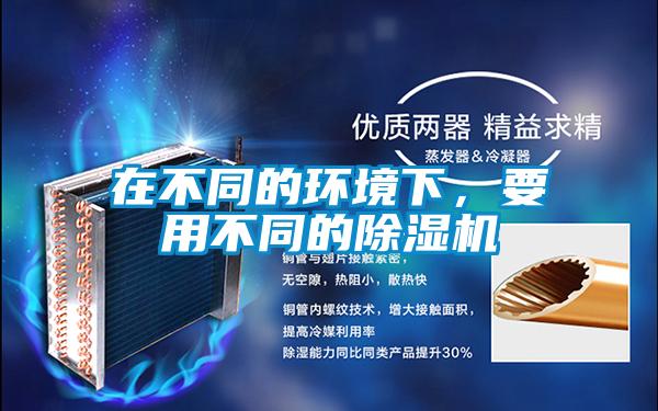 在不同的環(huán)境下，要用不同的除濕機(jī)