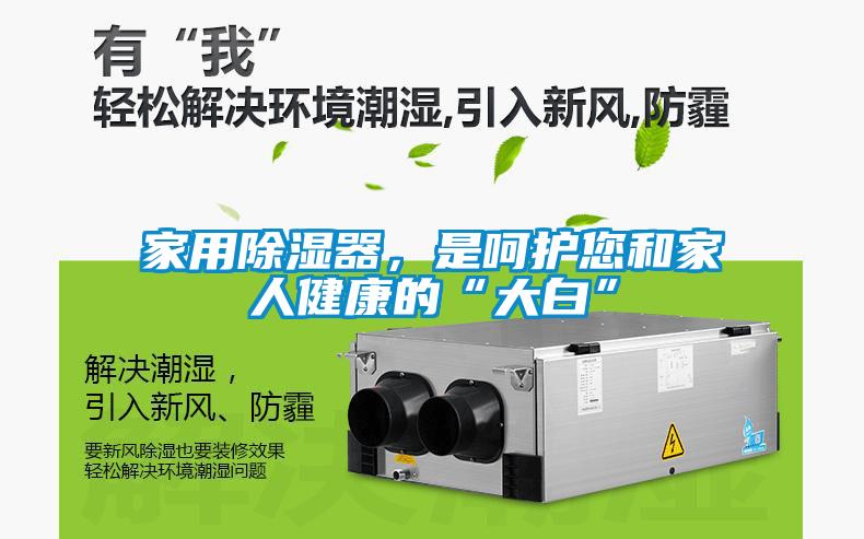 家用除濕器，是呵護您和家人健康的“大白”