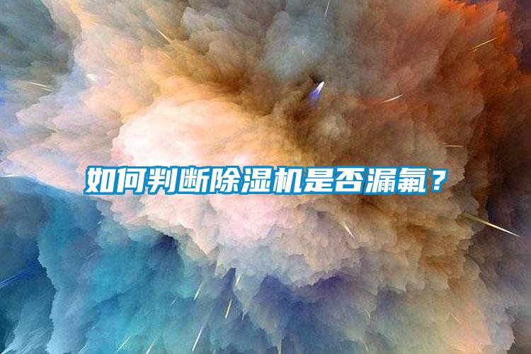 如何判斷除濕機(jī)是否漏氟？