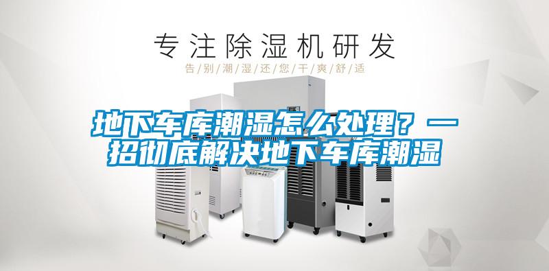 地下車庫潮濕怎么處理？一招徹底解決地下車庫潮濕