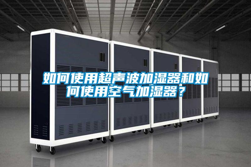 如何使用超聲波加濕器和如何使用空氣加濕器？