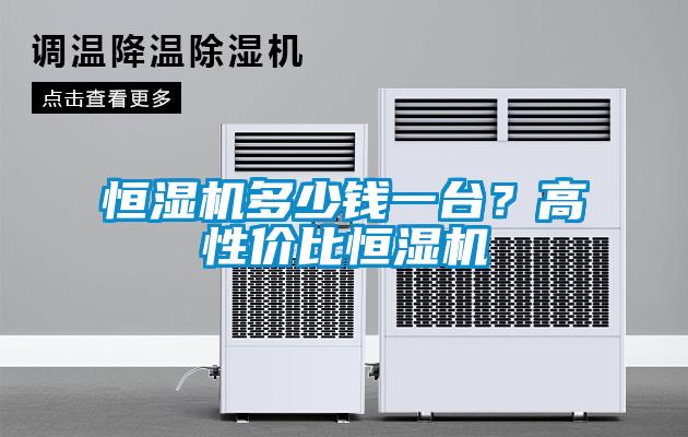 恒濕機(jī)多少錢一臺？高性價(jià)比恒濕機(jī)