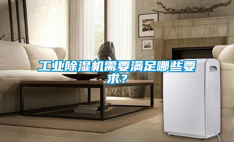 工業(yè)除濕機需要滿足哪些要求？