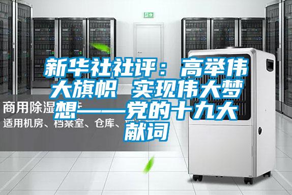 新華社社評：高舉偉大旗幟 實現(xiàn)偉大夢想——黨的十九大獻詞