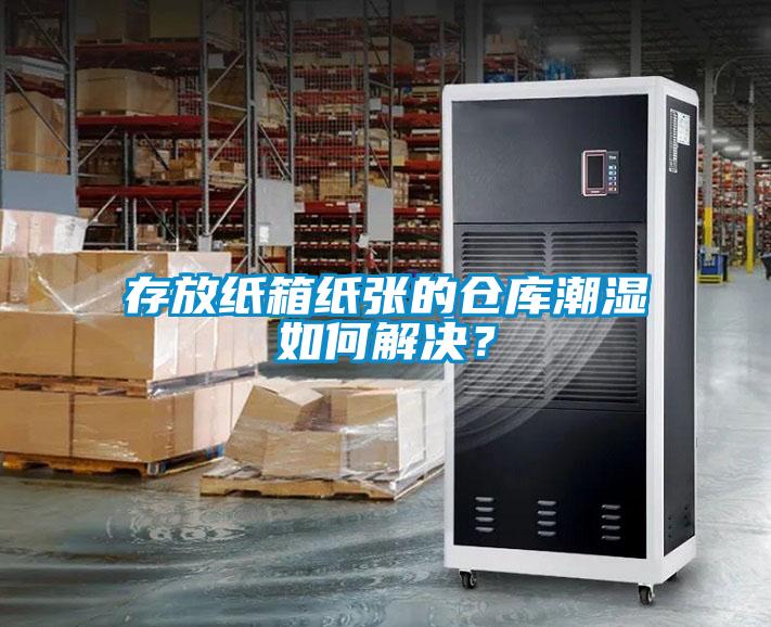 存放紙箱紙張的倉庫潮濕如何解決？