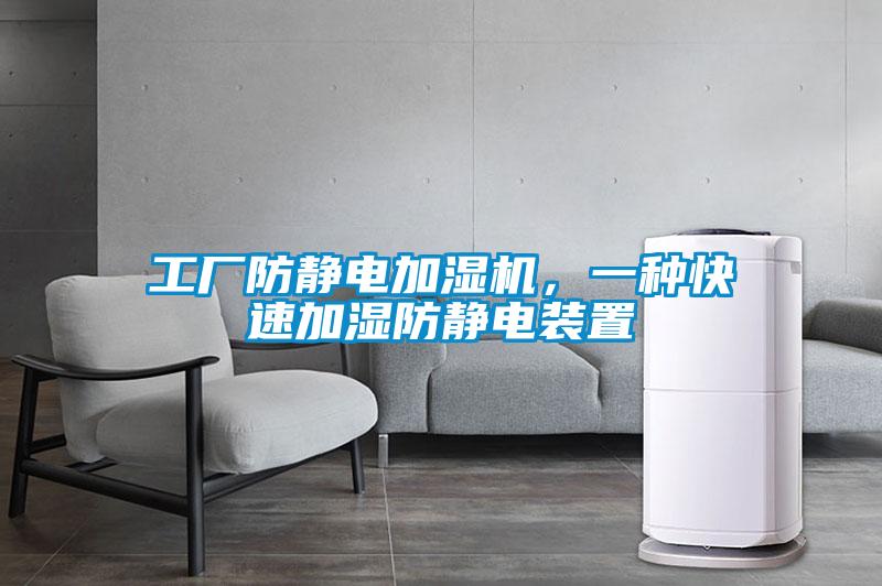 工廠防靜電加濕機(jī)，一種快速加濕防靜電裝置