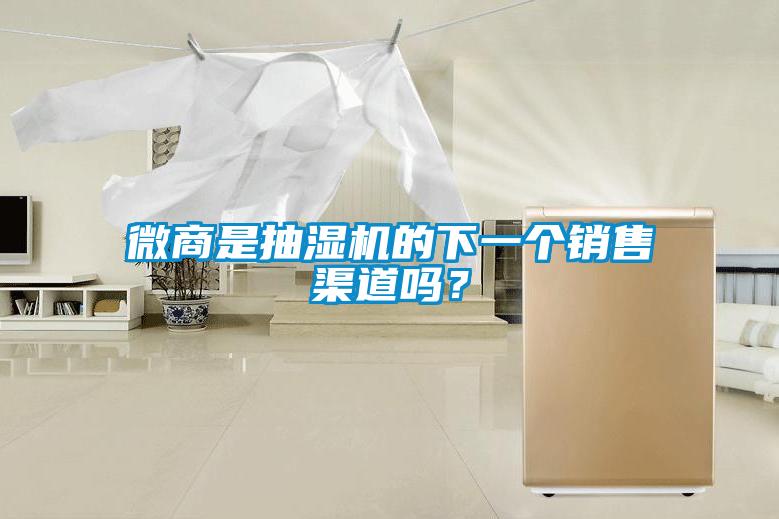 微商是抽濕機(jī)的下一個(gè)銷售渠道嗎？