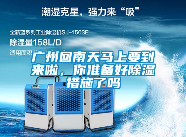 廣州回南天馬上要到來啦，你準(zhǔn)備好除濕措施了嗎