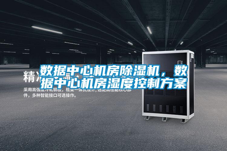 數(shù)據(jù)中心機(jī)房除濕機(jī)，數(shù)據(jù)中心機(jī)房濕度控制方案