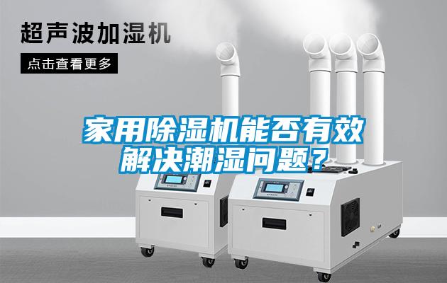 家用除濕機(jī)能否有效解決潮濕問題？