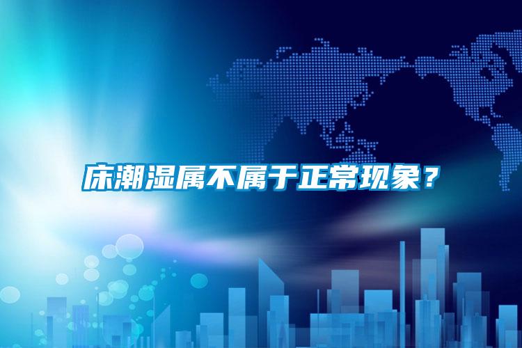 床潮濕屬不屬于正常現(xiàn)象？