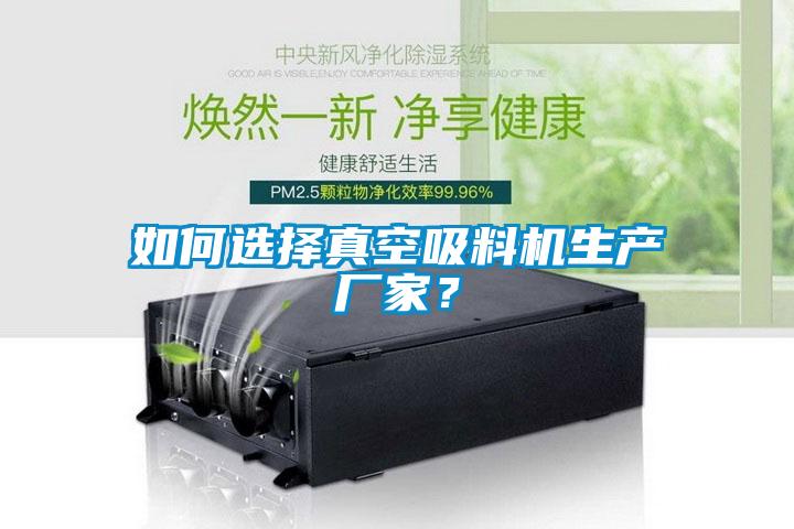 如何選擇真空吸料機(jī)生產(chǎn)廠家？