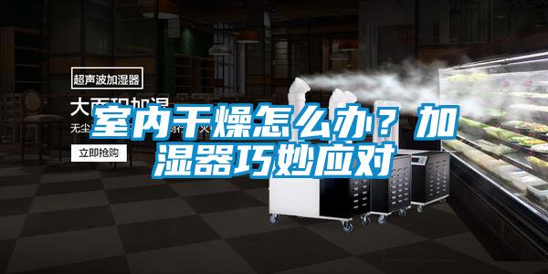 室內(nèi)干燥怎么辦？加濕器巧妙應(yīng)對(duì)