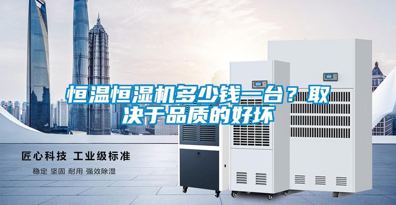 恒溫恒濕機(jī)多少錢一臺？取決于品質(zhì)的好壞