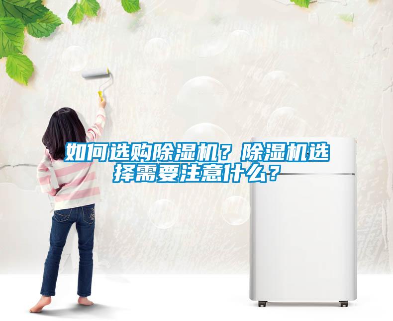 如何選購除濕機(jī)？除濕機(jī)選擇需要注意什么？