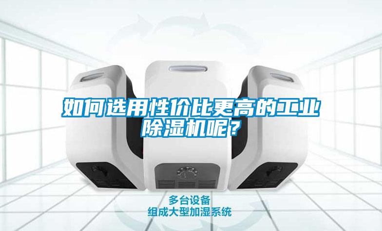 如何選用性價(jià)比更高的工業(yè)除濕機(jī)呢？