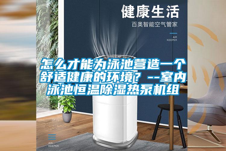 怎么才能為泳池營造一個舒適健康的環(huán)境？--室內泳池恒溫除濕熱泵機組