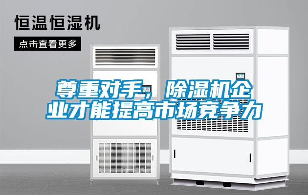 尊重對手，除濕機企業(yè)才能提高市場競爭力