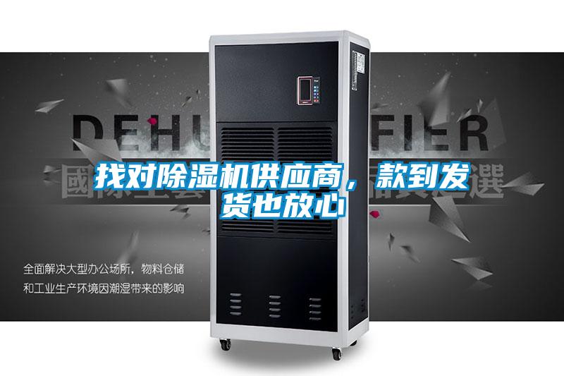 找對(duì)除濕機(jī)供應(yīng)商，款到發(fā)貨也放心