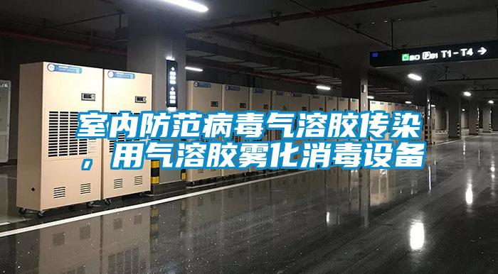 室內(nèi)防范病毒氣溶膠傳染，用氣溶膠霧化消毒設備