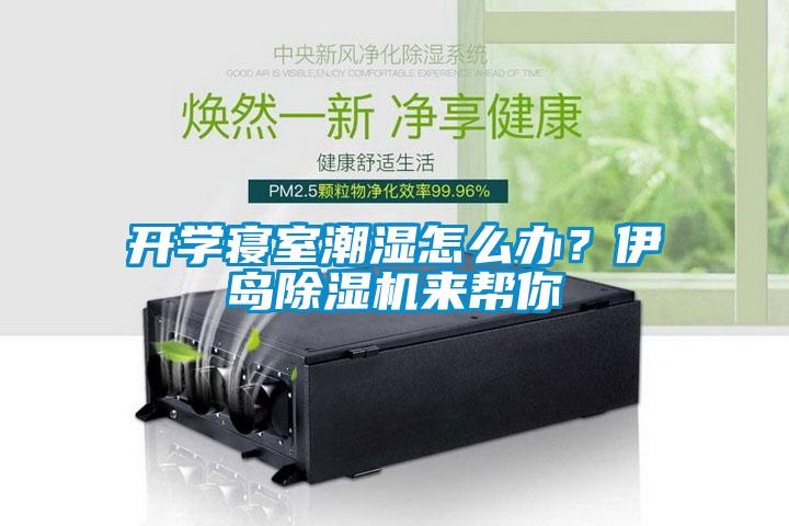 開學(xué)寢室潮濕怎么辦？伊島除濕機(jī)來幫你
