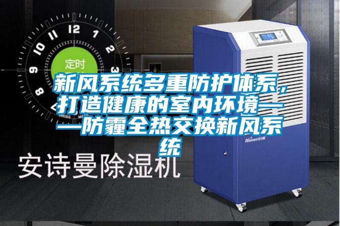 新風(fēng)系統(tǒng)多重防護(hù)體系，打造健康的室內(nèi)環(huán)境——防霾全熱交換新風(fēng)系統(tǒng)