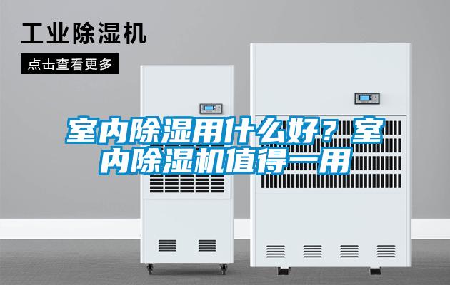 室內(nèi)除濕用什么好？室內(nèi)除濕機(jī)值得一用