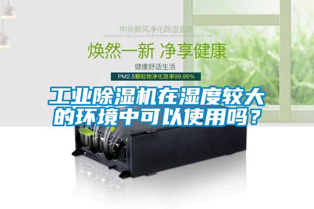 工業(yè)除濕機(jī)在濕度較大的環(huán)境中可以使用嗎？