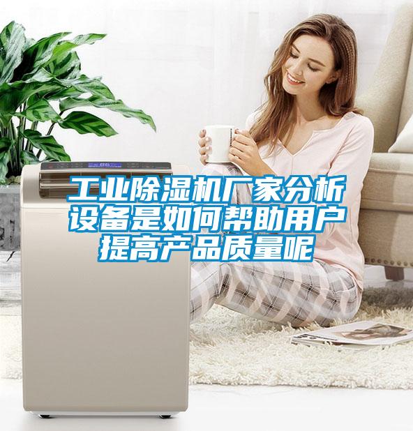工業(yè)除濕機廠家分析設(shè)備是如何幫助用戶提高產(chǎn)品質(zhì)量呢