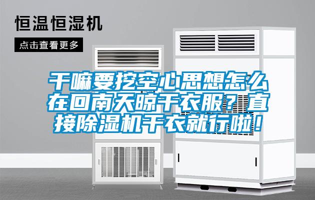 干嘛要挖空心思想怎么在回南天晾干衣服？直接除濕機(jī)干衣就行啦！
