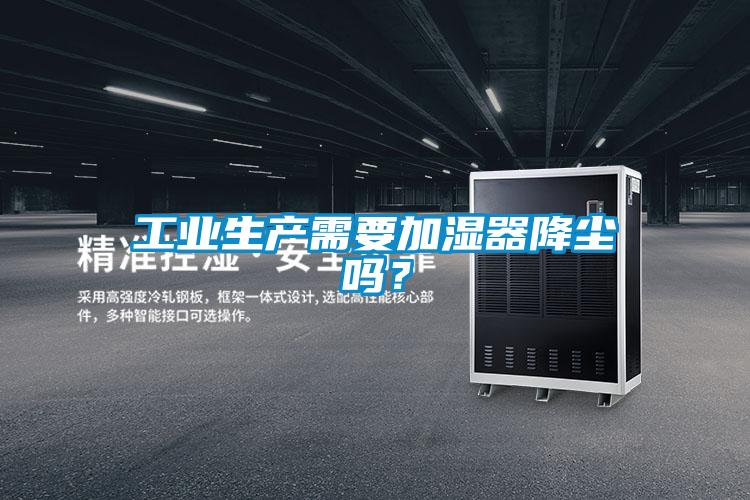 工業(yè)生產(chǎn)需要加濕器降塵嗎？