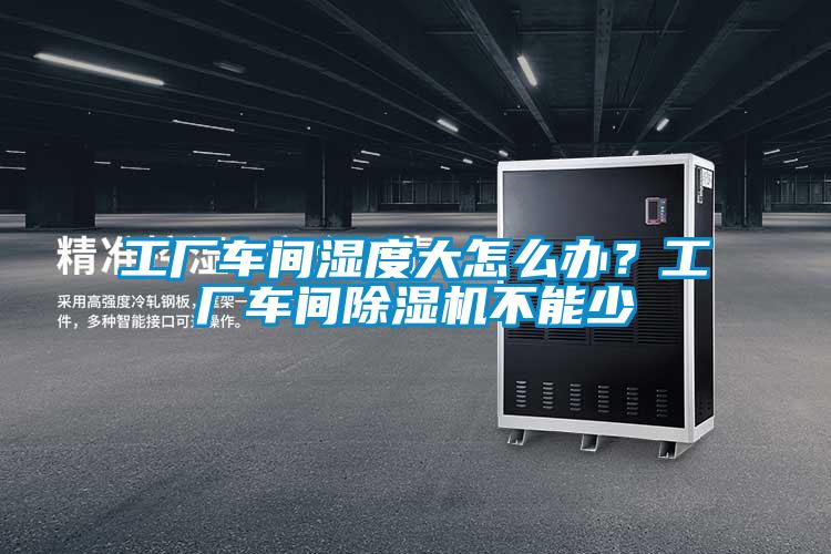 工廠車間濕度大怎么辦？工廠車間除濕機(jī)不能少