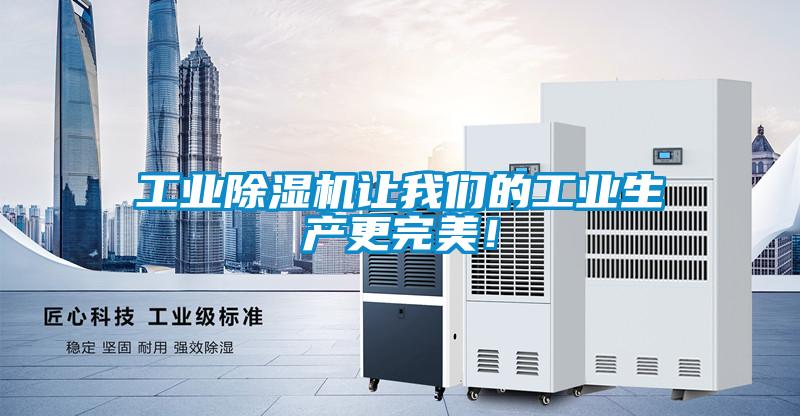 工業(yè)除濕機讓我們的工業(yè)生產更完美！