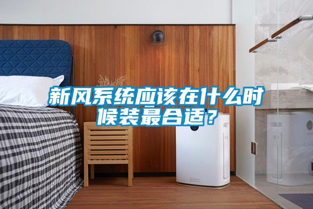 新風(fēng)系統(tǒng)應(yīng)該在什么時(shí)候裝最合適？