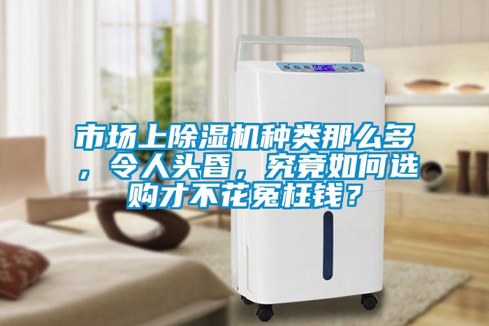 市場上除濕機(jī)種類那么多，令人頭昏，究竟如何選購才不花冤枉錢？