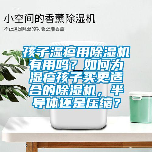 孩子濕疹用除濕機有用嗎？如何為濕疹孩子買更適合的除濕機，半導體還是壓縮？