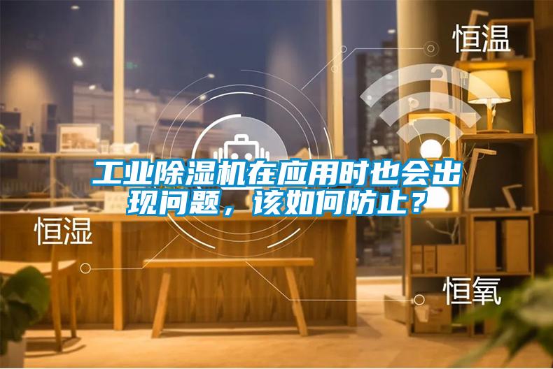 工業(yè)除濕機在應(yīng)用時也會出現(xiàn)問題，該如何防止？
