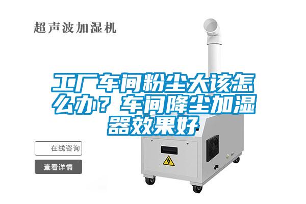 工廠車間粉塵大該怎么辦？車間降塵加濕器效果好