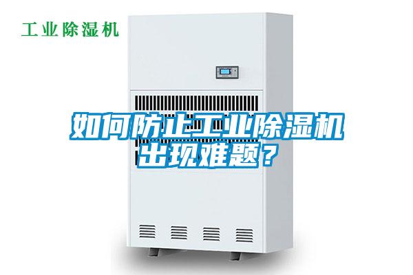 如何防止工業(yè)除濕機出現(xiàn)難題？