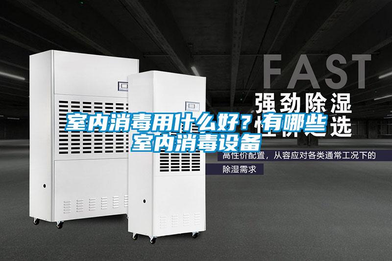 室內(nèi)消毒用什么好？有哪些室內(nèi)消毒設(shè)備