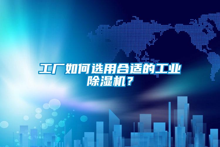工廠如何選用合適的工業(yè)除濕機(jī)？
