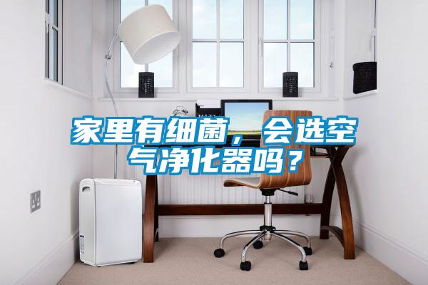 家里有細菌，會選空氣凈化器嗎？