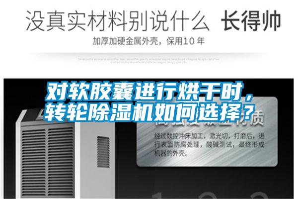 對(duì)軟膠囊進(jìn)行烘干時(shí)，轉(zhuǎn)輪除濕機(jī)如何選擇？