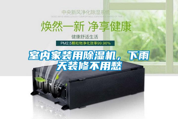 室內(nèi)家裝用除濕機(jī)，下雨天裝修不用愁