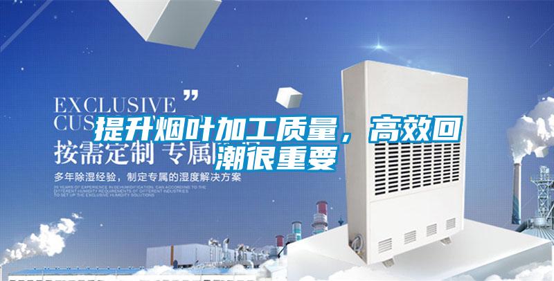 提升煙葉加工質(zhì)量，高效回潮很重要