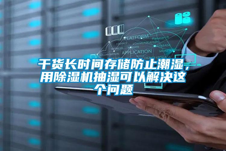 干貨長時間存儲防止潮濕，用除濕機抽濕可以解決這個問題